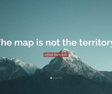 “THE MAP IS NOT THE TERRITORY”.