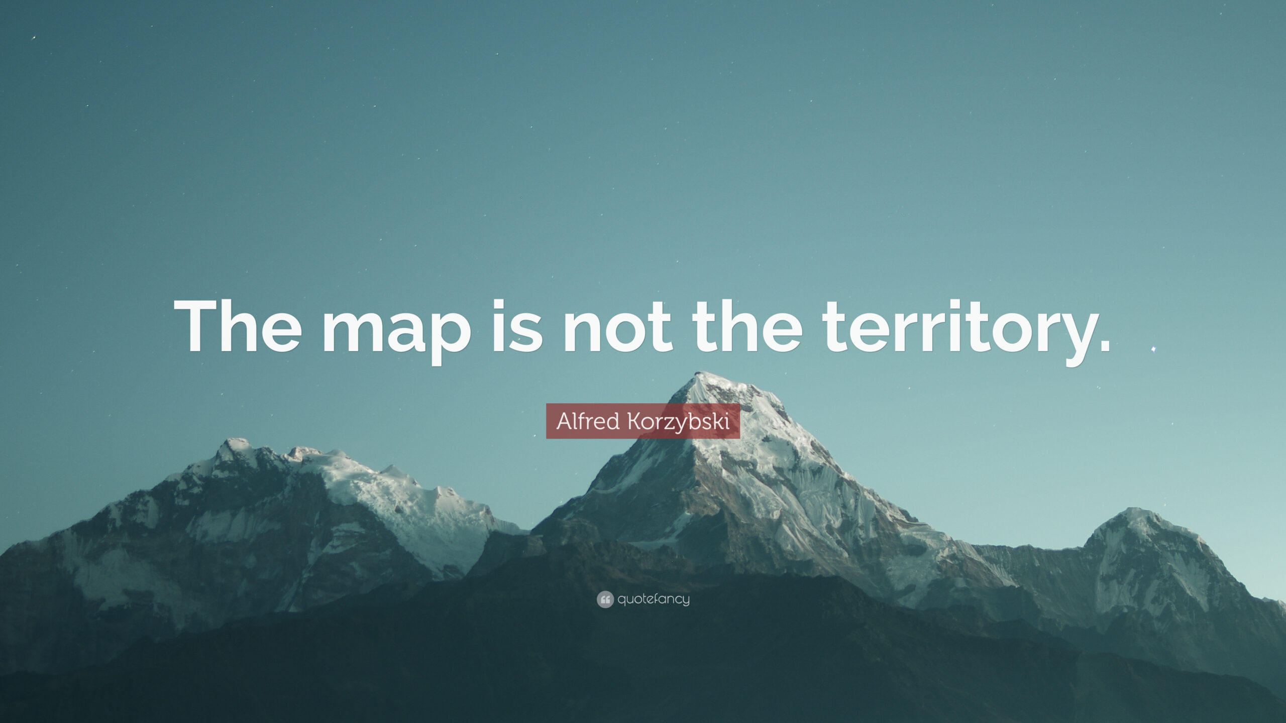 “THE MAP IS NOT THE TERRITORY”.