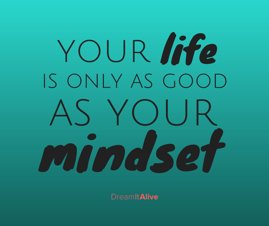 Your Life Is As Good As Your Mindset!
